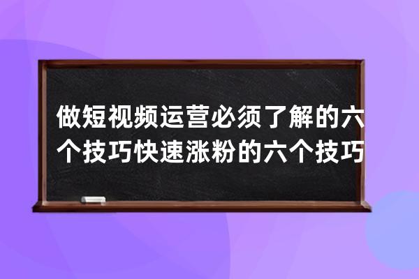 做短视频运营必须了解的六个技巧 快速涨粉的六个技巧 