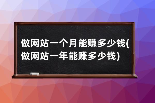 做网站一个月能赚多少钱(做网站一年能赚多少钱)