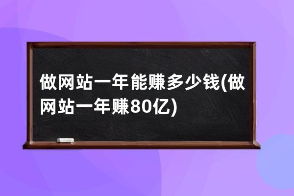 做网站一年能赚多少钱(做网站一年赚80亿)