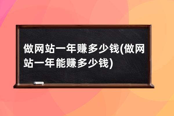 做网站一年赚多少钱(做网站一年能赚多少钱)