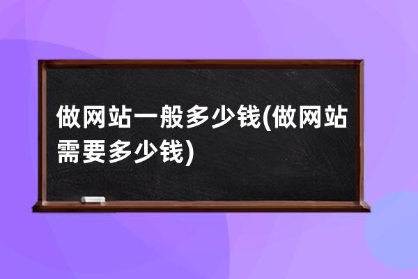 做网站一般多少钱(做网站需要多少钱)