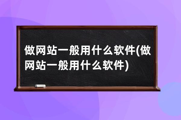 做网站一般用什么软件(做网站一般用什么软件)