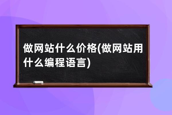 做网站什么价格(做网站用什么编程语言)