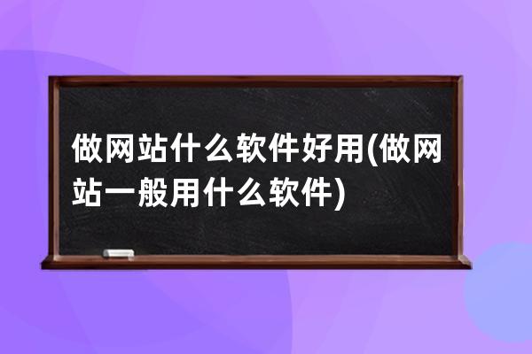 做网站什么软件好用(做网站一般用什么软件)