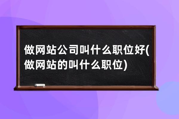 做网站公司叫什么职位好(做网站的叫什么职位)