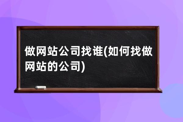 做网站公司找谁(如何找做网站的公司)