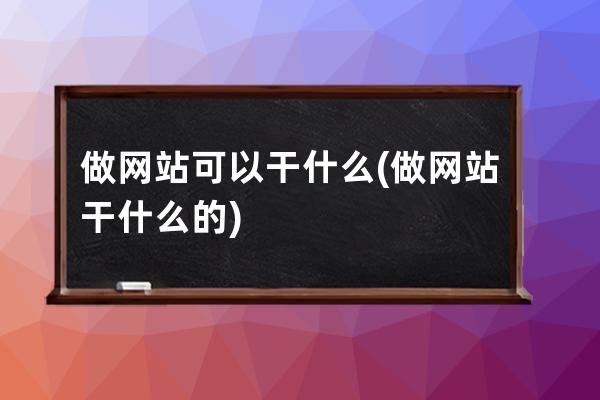 做网站可以干什么(做网站干什么的)