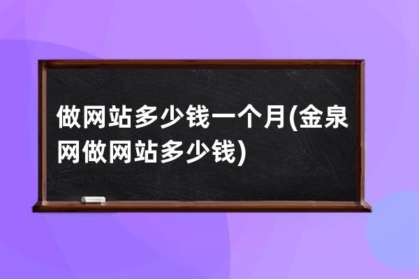 做网站多少钱一个月(金泉网做网站多少钱)