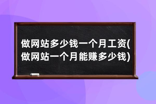 做网站多少钱一个月工资(做网站一个月能赚多少钱)