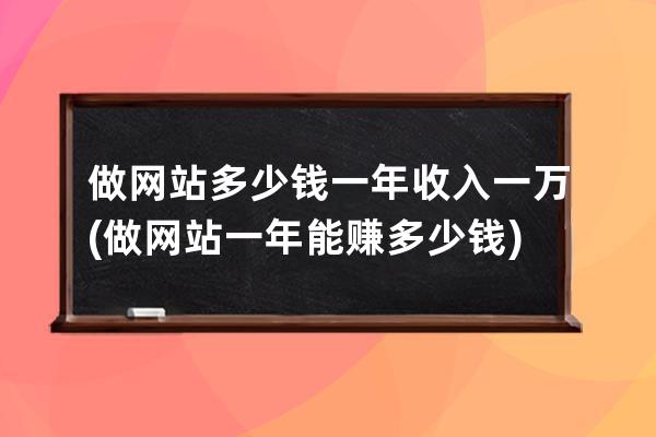 做网站多少钱一年收入一万(做网站一年能赚多少钱)