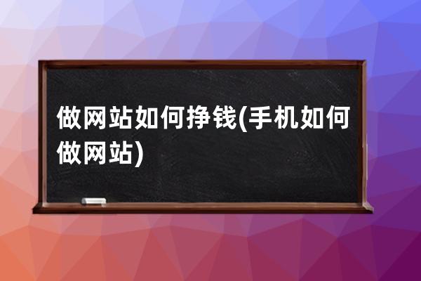 做网站如何挣钱(手机如何做网站)