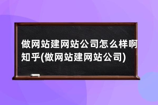 做网站建网站公司怎么样啊知乎(做网站建网站公司)