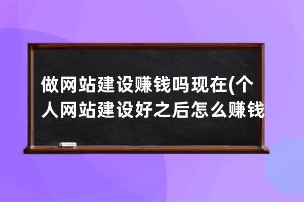 做网站建设赚钱吗现在(个人网站建设好之后怎么赚钱)