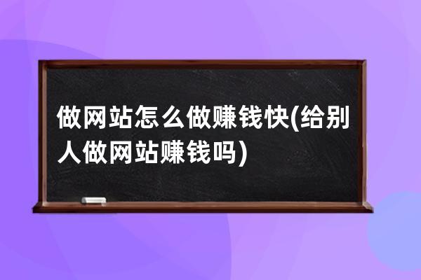 做网站怎么做赚钱快(给别人做网站赚钱吗)