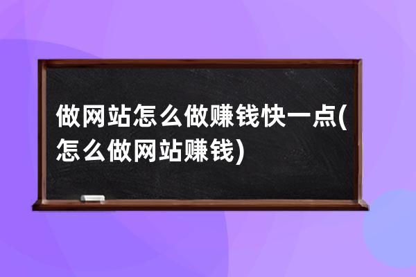 做网站怎么做赚钱快一点(怎么做网站赚钱)