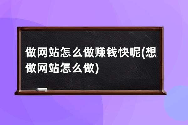 做网站怎么做赚钱快呢(想做网站怎么做)