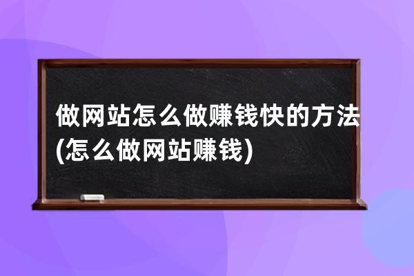 做网站怎么做赚钱快的方法(怎么做网站赚钱)