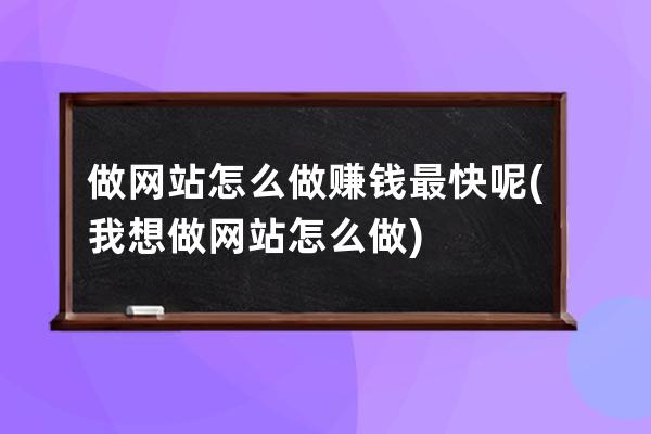 做网站怎么做赚钱最快呢(我想做网站怎么做)