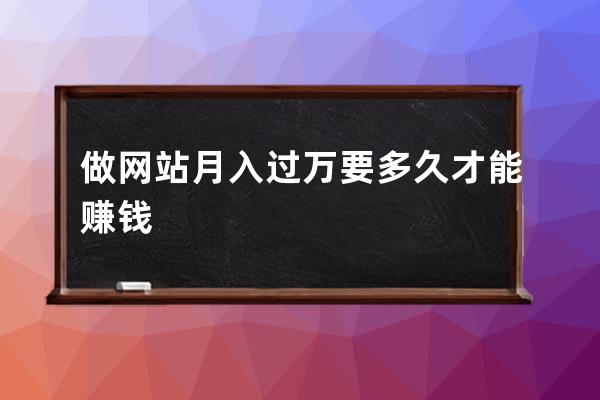 做网站月入过万要多久才能赚钱