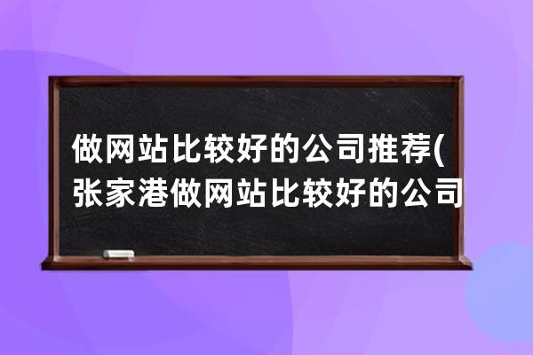 做网站比较好的公司推荐(张家港做网站比较好的公司)