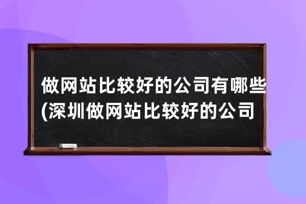 做网站比较好的公司有哪些(深圳做网站比较好的公司)