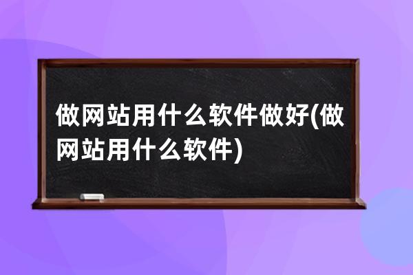 做网站用什么软件做好(做网站用什么软件)