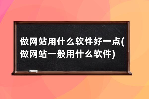 做网站用什么软件好一点(做网站一般用什么软件)