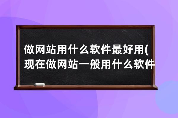 做网站用什么软件最好用(现在做网站一般用什么软件)