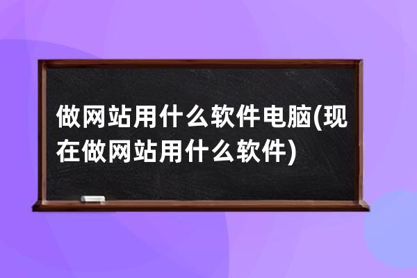 做网站用什么软件电脑(现在做网站用什么软件)