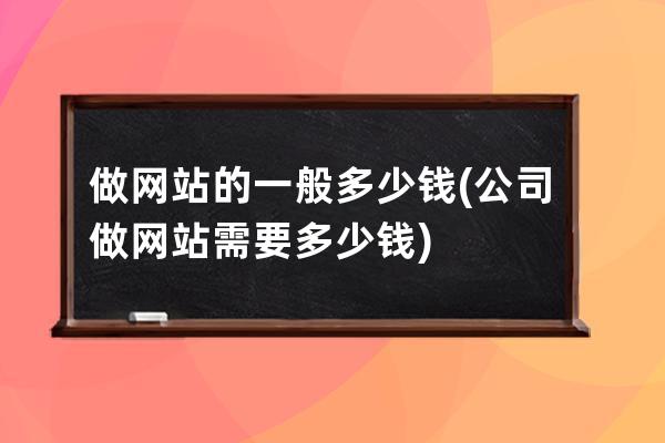 做网站的一般多少钱(公司做网站需要多少钱)