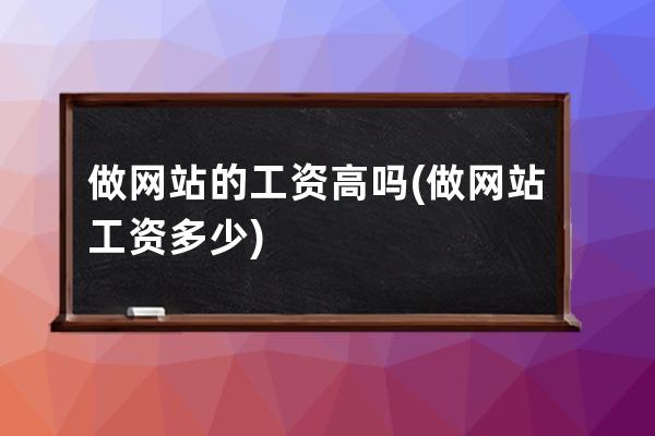 做网站的工资高吗(做网站工资多少)