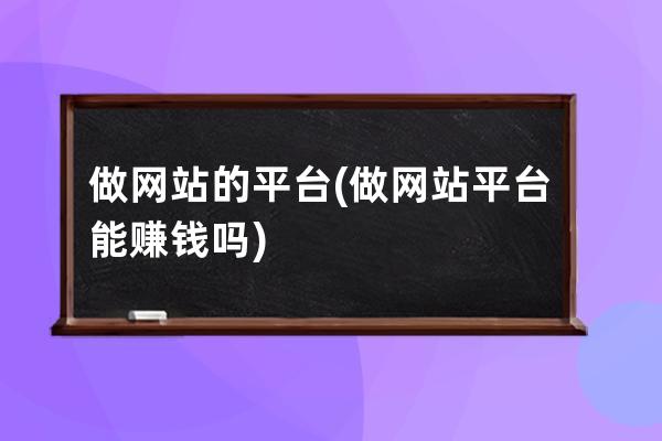 做网站的平台(做网站平台能赚钱吗)