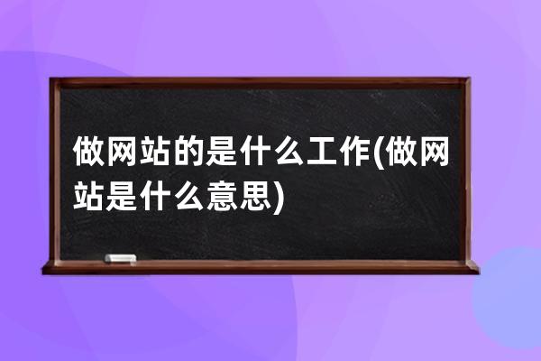 做网站的是什么工作(做网站是什么意思)