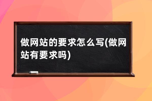 做网站的要求怎么写(做网站有要求吗)