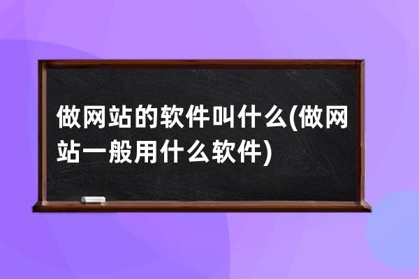 做网站的软件叫什么(做网站一般用什么软件)