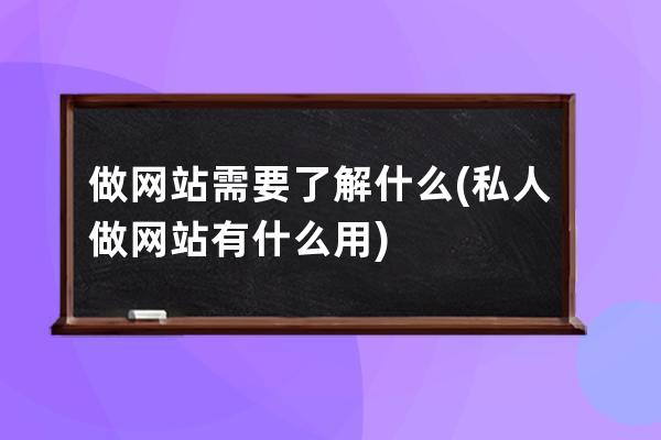 做网站需要了解什么(私人做网站有什么用)