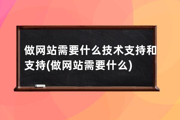 做网站需要什么技术支持和支持(做网站需要什么)