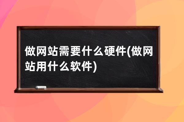 做网站需要什么硬件(做网站用什么软件)