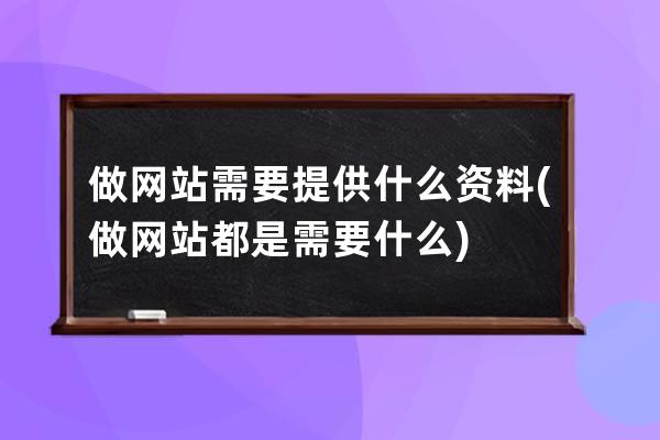 做网站需要提供什么资料(做网站都是需要什么)