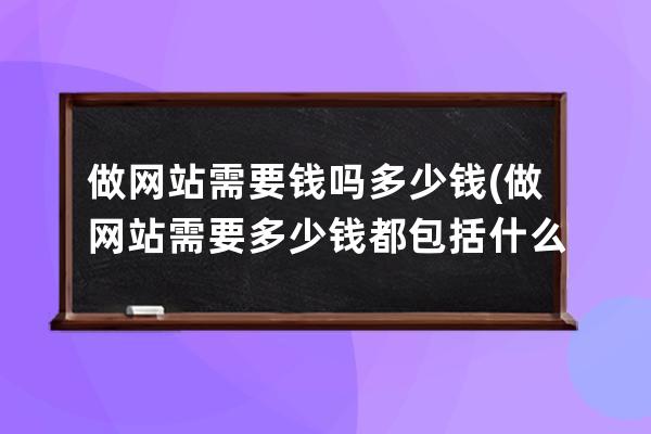 做网站需要钱吗多少钱(做网站需要多少钱 都包括什么)