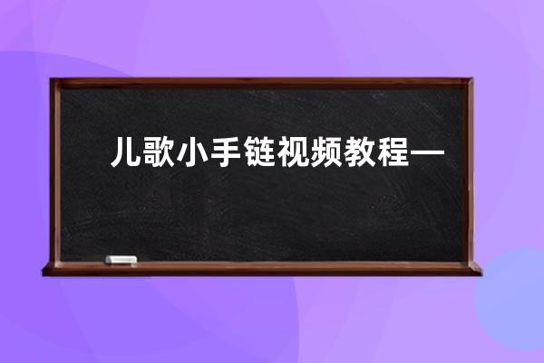 儿歌小手链视频教程—儿歌小手链视频教程完整版