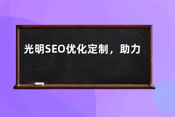 光明SEO优化定制，助力光明Online网站提升搜索排名