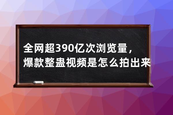 全网超390亿次浏览量，爆款整蛊视频是怎么拍出来的？_点击量过亿的视频 