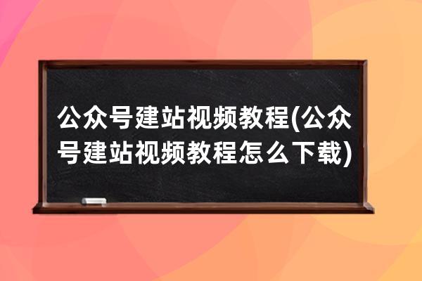 公众号建站视频教程(公众号建站视频教程怎么下载)