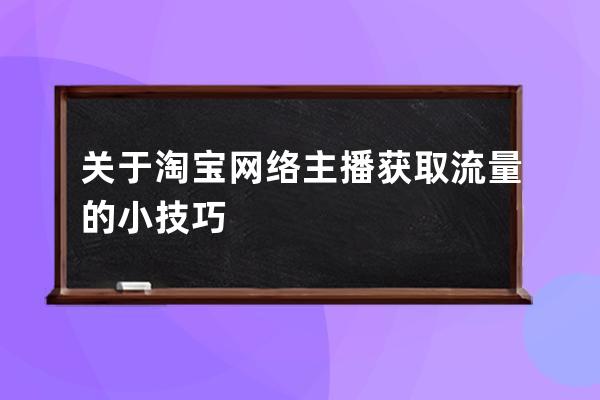 关于淘宝网络主播获取流量的小技巧 