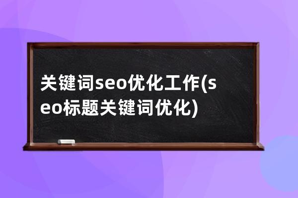 关键词seo优化工作(seo标题关键词优化)