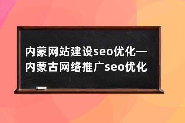 内蒙网站建设seo优化—内蒙古网络推广seo优化公司