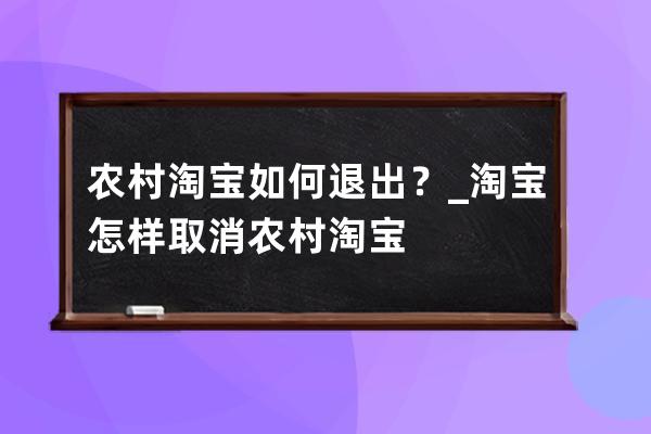 农村淘宝如何退出？_淘宝怎样取消农村淘宝 