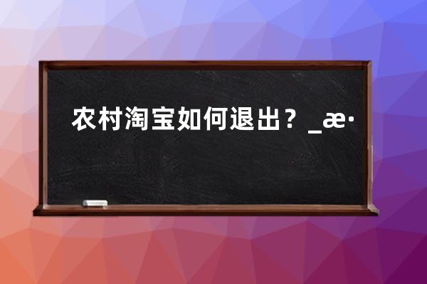 农村淘宝如何退出？_淘宝怎样取消农村淘宝 