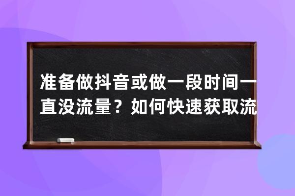 准备做抖音或做一段时间一直没流量？如何快速获取流量，方法在这 